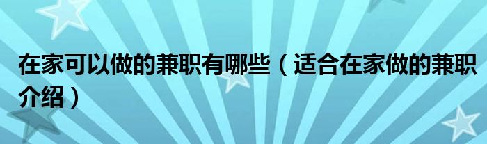 在家可以做的兼职有哪些（适合在家做的兼职介绍）