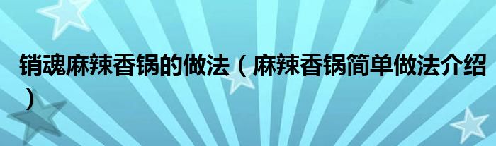 销魂麻辣香锅的做法（麻辣香锅简单做法介绍）