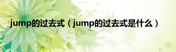 jump的过去式（jump的过去式是什么）