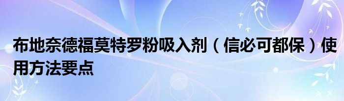 布地奈德福莫特罗粉吸入剂（信必可都保）使用方法要点