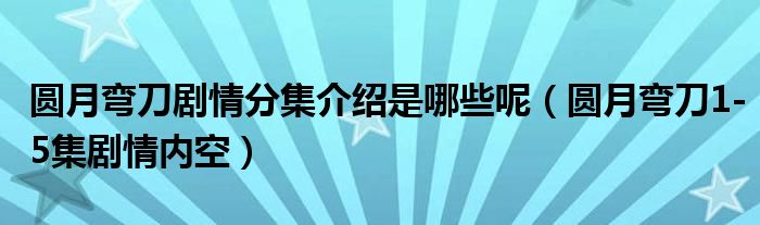 圆月弯刀剧情分集介绍是哪些呢（圆月弯刀1-5集剧情内空）