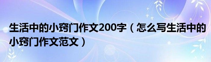 生活中的小窍门作文200字（怎么写生活中的小窍门作文范文）