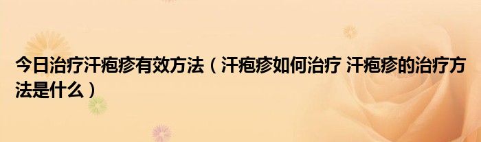 今日治疗汗疱疹有效方法（汗疱疹如何治疗 汗疱疹的治疗方法是什么）