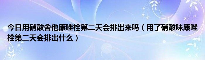 今日用硝酸舍他康唑栓第二天会排出来吗（用了硝酸咪康唑栓第二天会排出什么）