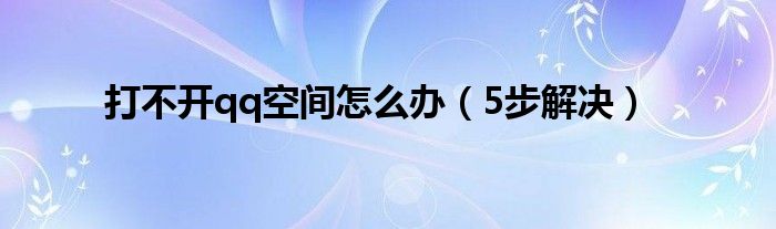 打不开qq空间怎么办（5步解决）