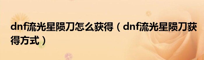 dnf流光星陨刀怎么获得（dnf流光星陨刀获得方式）