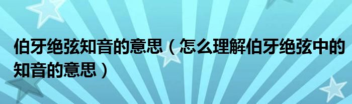 伯牙绝弦知音的意思（怎么理解伯牙绝弦中的知音的意思）