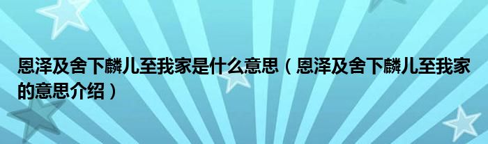 恩泽及舍下麟儿至我家是什么意思（恩泽及舍下麟儿至我家的意思介绍）