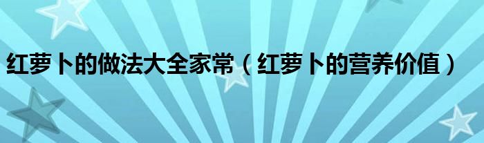 红萝卜的做法大全家常（红萝卜的营养价值）