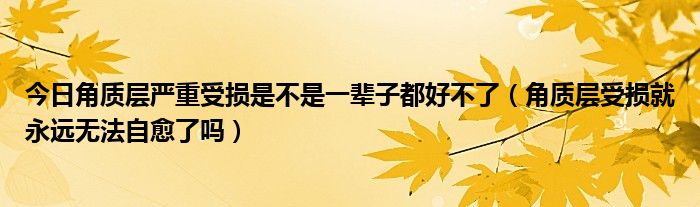 今日角质层严重受损是不是一辈子都好不了（角质层受损就永远无法自愈了吗）