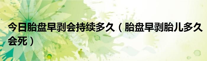 今日胎盘早剥会持续多久（胎盘早剥胎儿多久会死）