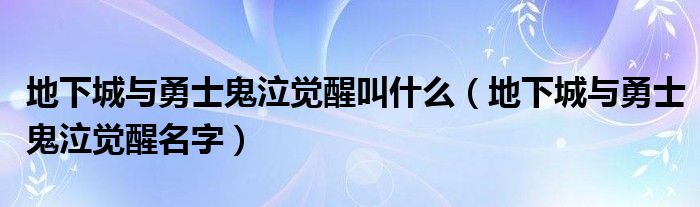 地下城与勇士鬼泣觉醒叫什么（地下城与勇士鬼泣觉醒名字）