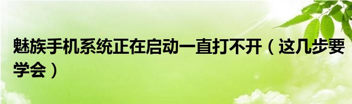 魅族手机系统正在启动一直打不开（这几步要学会）