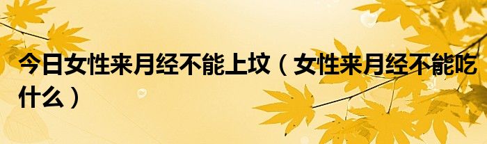 今日女性来月经不能上坟（女性来月经不能吃什么）