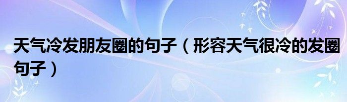 天气冷发朋友圈的句子（形容天气很冷的发圈句子）