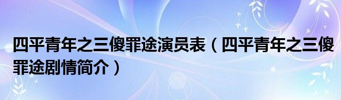 四平青年之三傻罪途演员表（四平青年之三傻罪途剧情简介）