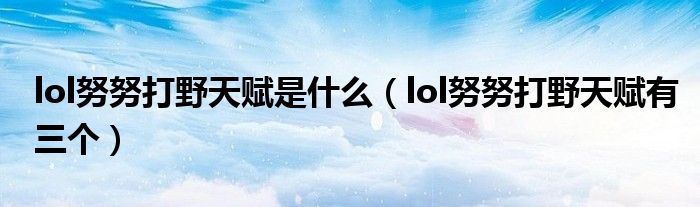 lol努努打野天赋是什么（lol努努打野天赋有三个）