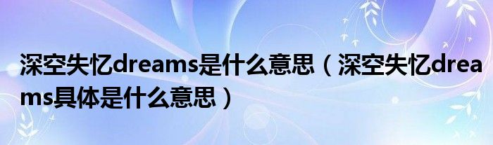 深空失忆dreams是什么意思（深空失忆dreams具体是什么意思）