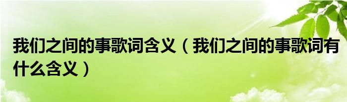 我们之间的事歌词含义（我们之间的事歌词有什么含义）