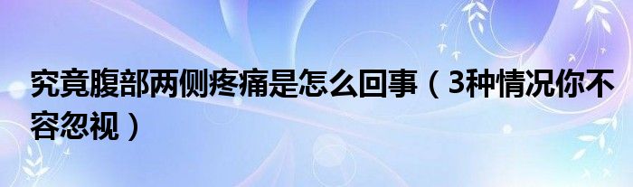 究竟腹部两侧疼痛是怎么回事（3种情况你不容忽视）