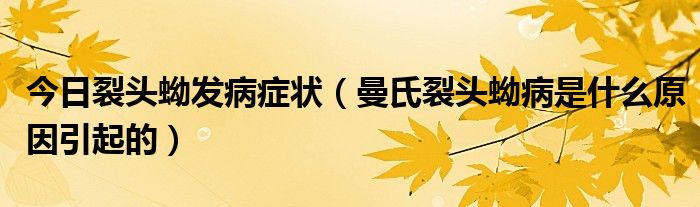 今日裂头蚴发病症状（曼氏裂头蚴病是什么原因引起的）