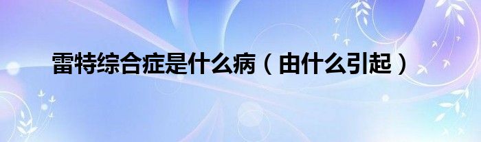 雷特综合症是什么病（由什么引起）