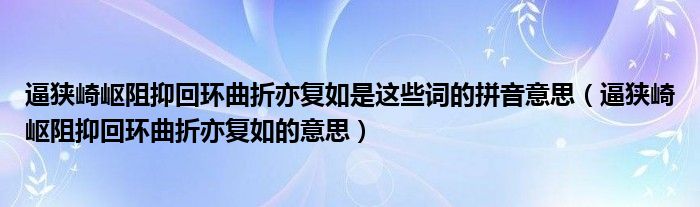 逼狭崎岖阻抑回环曲折亦复如是这些词的拼音意思（逼狭崎岖阻抑回环曲折亦复如的意思）