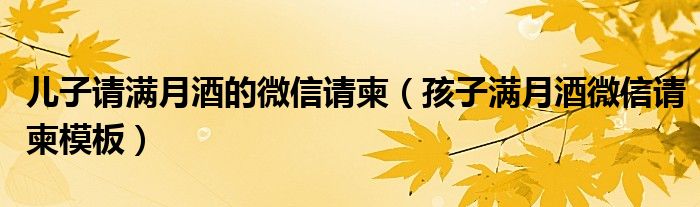 儿子请满月酒的微信请柬（孩子满月酒微信请柬模板）