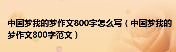 中国梦我的梦作文800字怎么写（中国梦我的梦作文800字范文）