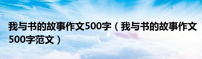 我与书的故事作文500字（我与书的故事作文500字范文）