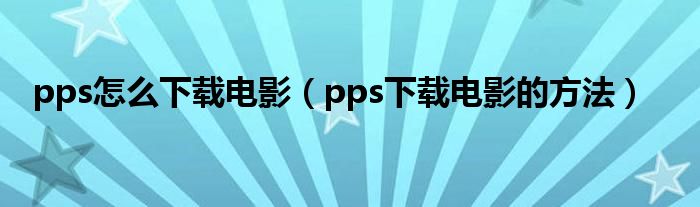 pps怎么下载电影（pps下载电影的方法）