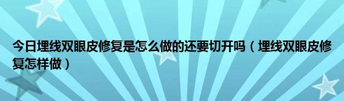 今日埋线双眼皮修复是怎么做的还要切开吗（埋线双眼皮修复怎样做）