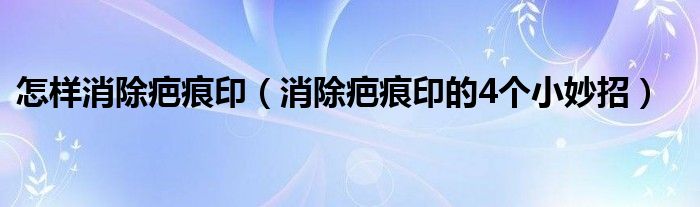 怎样消除疤痕印（消除疤痕印的4个小妙招）