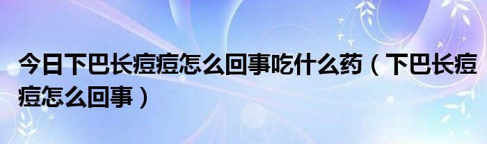 今日下巴长痘痘怎么回事吃什么药（下巴长痘痘怎么回事）