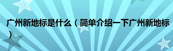 广州新地标是什么（简单介绍一下广州新地标）