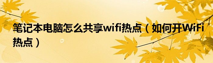 笔记本电脑怎么共享wifi热点（如何开WiFi热点）