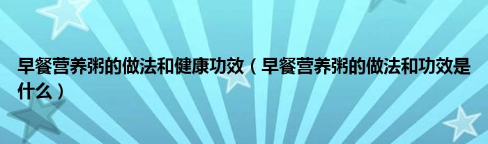 早餐营养粥的做法和健康功效（早餐营养粥的做法和功效是什么）