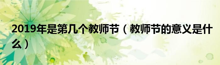 2019年是第几个教师节（教师节的意义是什么）