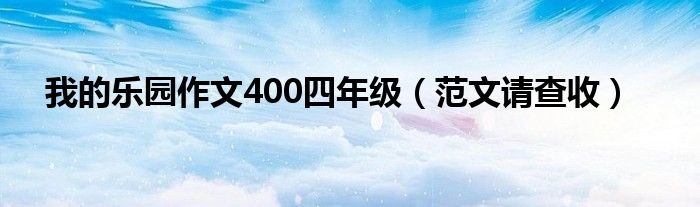 我的乐园作文400四年级（范文请查收）