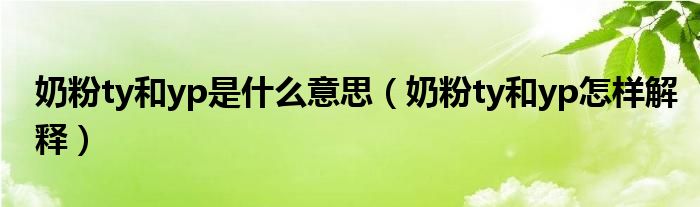 奶粉ty和yp是什么意思（奶粉ty和yp怎样解释）