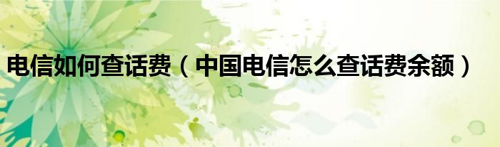 电信如何查话费（中国电信怎么查话费余额）