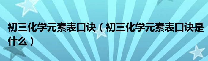 初三化学元素表口诀（初三化学元素表口诀是什么）