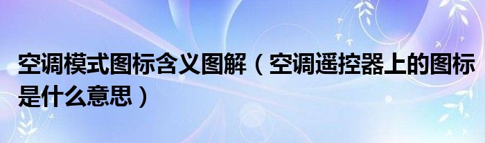 空调模式图标含义图解（空调遥控器上的图标是什么意思）