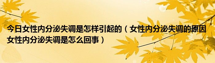 今日女性内分泌失调是怎样引起的（女性内分泌失调的原因 女性内分泌失调是怎么回事）