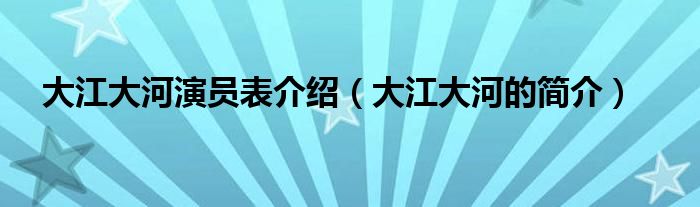 大江大河演员表介绍（大江大河的简介）