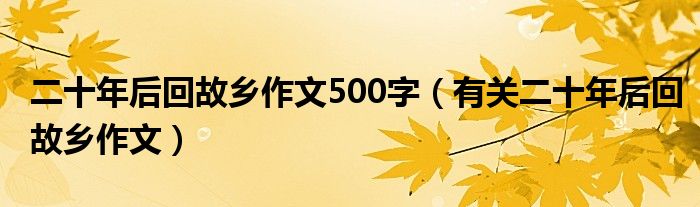 二十年后回故乡作文500字（有关二十年后回故乡作文）