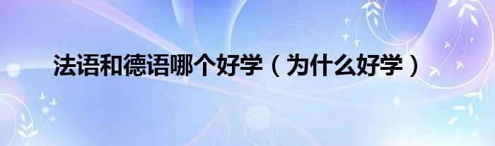 法语和德语哪个好学（为什么好学）