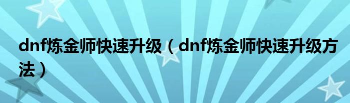 dnf炼金师快速升级（dnf炼金师快速升级方法）