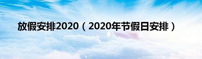 放假安排2020（2020年节假日安排）