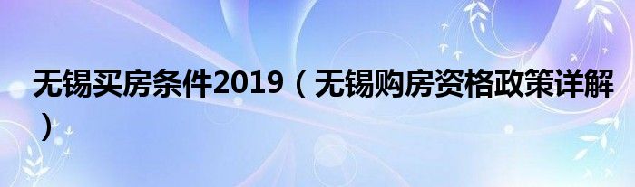 无锡买房条件2019（无锡购房资格政策详解）